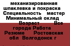 механизированная шпаклевка и покраска › Специальность ­ мастер › Минимальный оклад ­ 50 000 › Возраст ­ 37 - Все города Работа » Резюме   . Ростовская обл.,Волгодонск г.